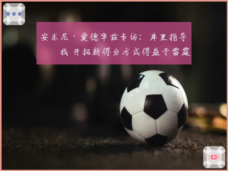 安东尼·爱德华兹专访：库里指导了我 开拓新得分方式得益于雷霆