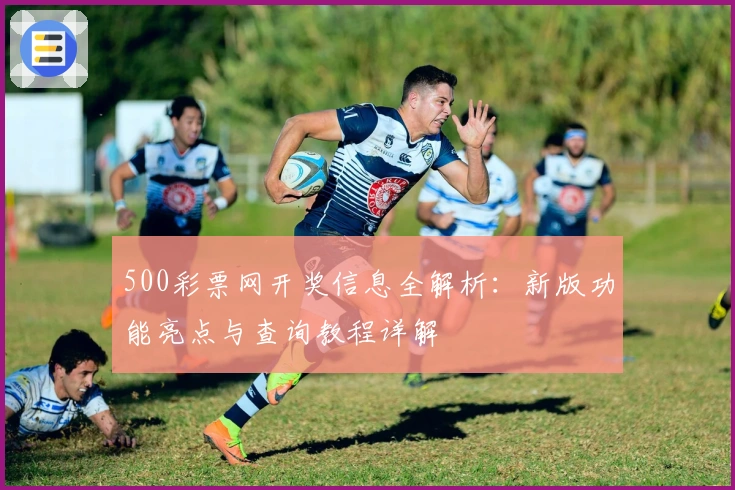 500彩票网开奖信息全解析：新版功能亮点与查询教程详解
