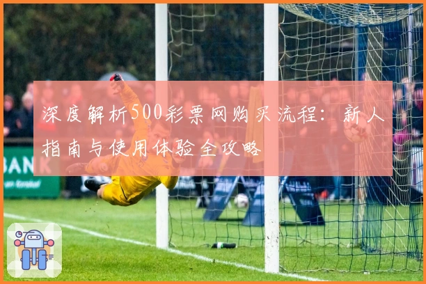 深度解析500彩票网购买流程：新人指南与使用体验全攻略