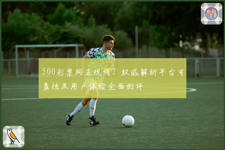 500彩票网正规吗?权威解析平台可靠性及用户体验全面测评