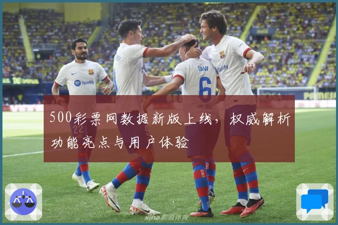 500彩票网数据新版上线，权威解析功能亮点与用户体验