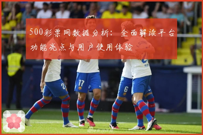 500彩票网数据分析：全面解读平台功能亮点与用户使用体验