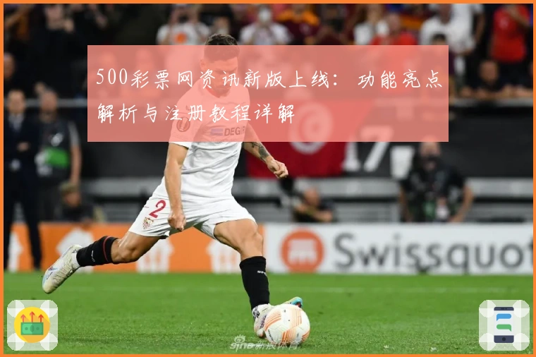 500彩票网资讯新版上线:功能亮点解析与注册教程详解