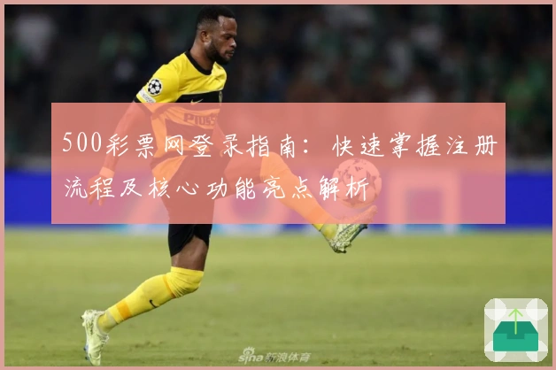 500彩票网登录指南:快速掌握注册流程及核心功能亮点解析