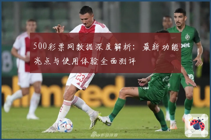 500彩票网数据深度解析：最新功能亮点与使用体验全面测评