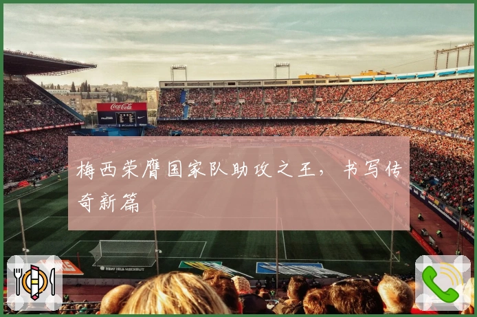 梅西荣膺国家队助攻之王，书写传奇新篇