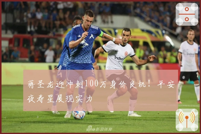 蒋圣龙迎冲刺100万身价良机！平安夜寿星展现实力