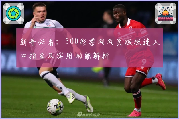 新手必看:500彩票网网页版极速入口指南及实用功能解析
