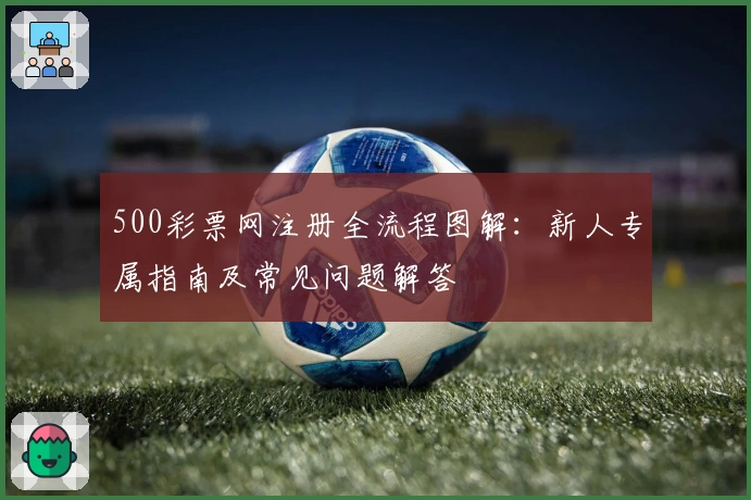 500彩票网注册全流程图解：新人专属指南及常见问题解答