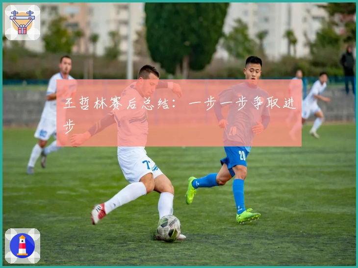 王哲林赛后总结：一步一步争取进步