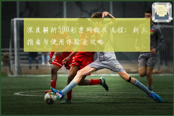 深度解析500彩票网购买流程：新人指南与使用体验全攻略
