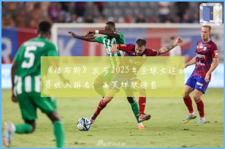 《福布斯》发布2025年全球女运动员收入排名：高芙蝉联榜首