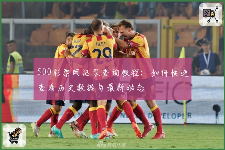 500彩票网记录查询教程：如何快速查看历史数据与最新动态
