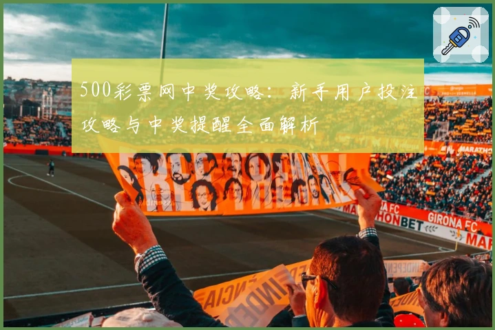 500彩票网中奖攻略：新手用户投注攻略与中奖提醒全面解析