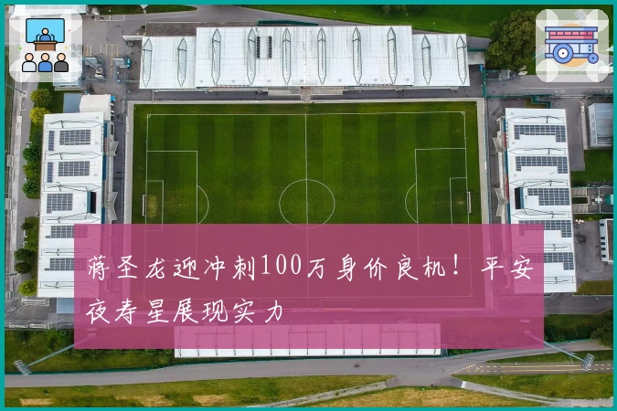 蒋圣龙迎冲刺100万身价良机！平安夜寿星展现实力