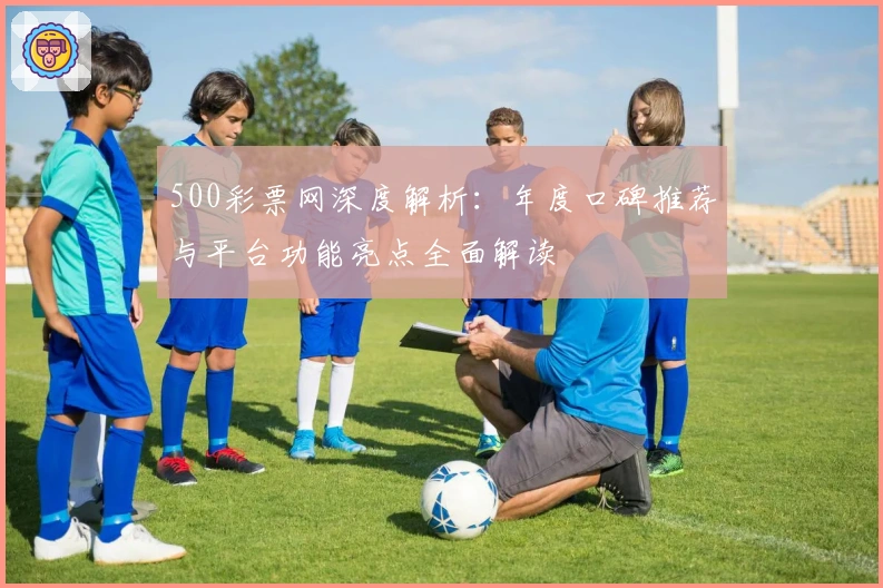 500彩票网深度解析：年度口碑推荐与平台功能亮点全面解读